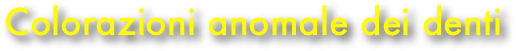 Colorazioni anomale dei denti