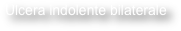 Ulcera indolente bilaterale