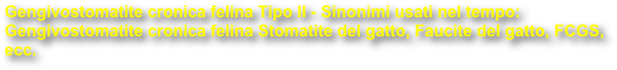 Gengivostomatite cronica felina Tipo II - Sinonimi usati nel tempo: Gengivostomatite cronica felina Stomatite del gatto, Faucite del gatto, FCGS, ecc.