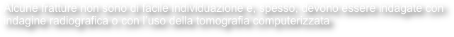 Alcune fratture non sono di facile individuazione e, spesso, devono essere indagate con indagine radiografica o con l’uso della tomografia computerizzata